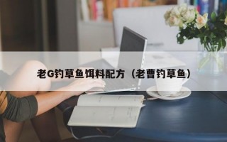 老G钓草鱼饵料配方（老曹钓草鱼）