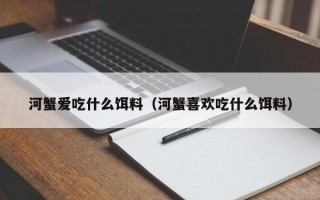 河蟹爱吃什么饵料（河蟹喜欢吃什么饵料）