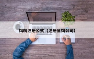 饵料注册公式（注册鱼饵公司）