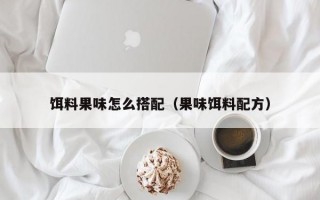 饵料果味怎么搭配（果味饵料配方）