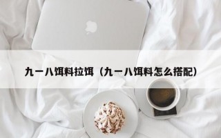 九一八饵料拉饵（九一八饵料怎么搭配）