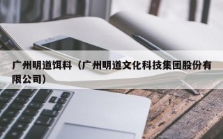 广州明道饵料（广州明道文化科技集团股份有限公司）