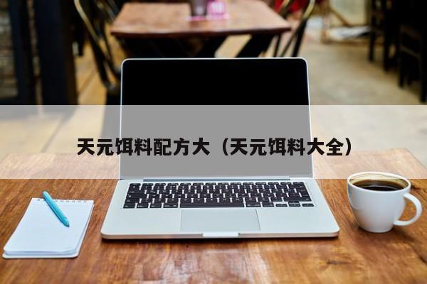 天元饵料配方大（天元饵料大全）-第1张图片-771771威尼斯.Cm - 官方·网站