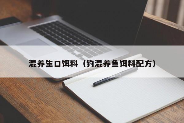 混养生口饵料（钓混养鱼饵料配方）-第1张图片-771771威尼斯.Cm - 官方·网站