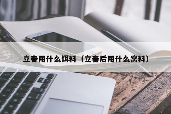 立春用什么饵料（立春后用什么窝料）-第1张图片-771771威尼斯.Cm - 官方·网站