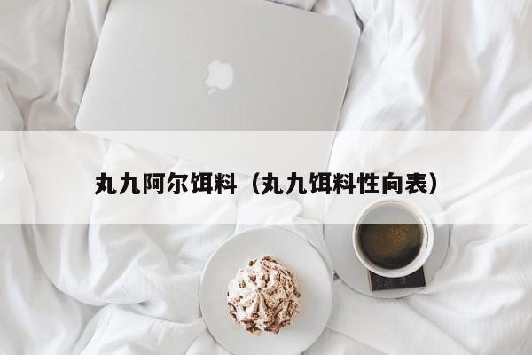 丸九阿尔饵料（丸九饵料性向表）-第1张图片-771771威尼斯.Cm - 官方·网站